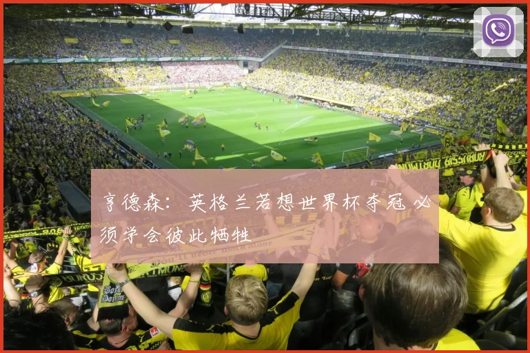 亨德森：英格兰若想世界杯夺冠 必须学会彼此牺牲