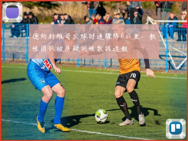 德约科维奇发球时速骤降6公里，教练团队被质疑训练数据造假