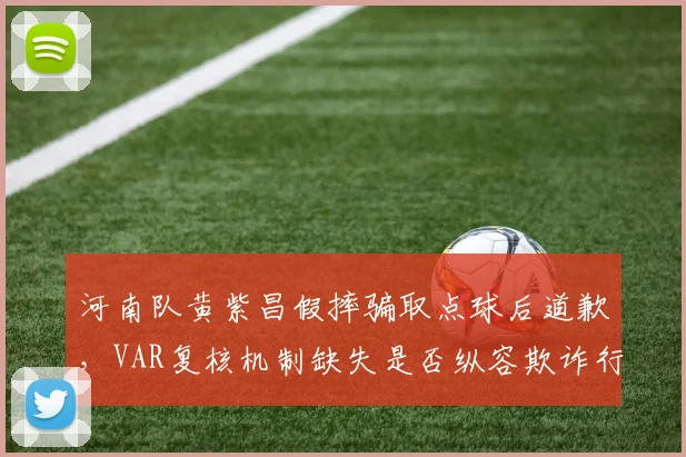 河南队黄紫昌假摔骗取点球后道歉,VAR复核机制缺失是否纵容欺诈行为?