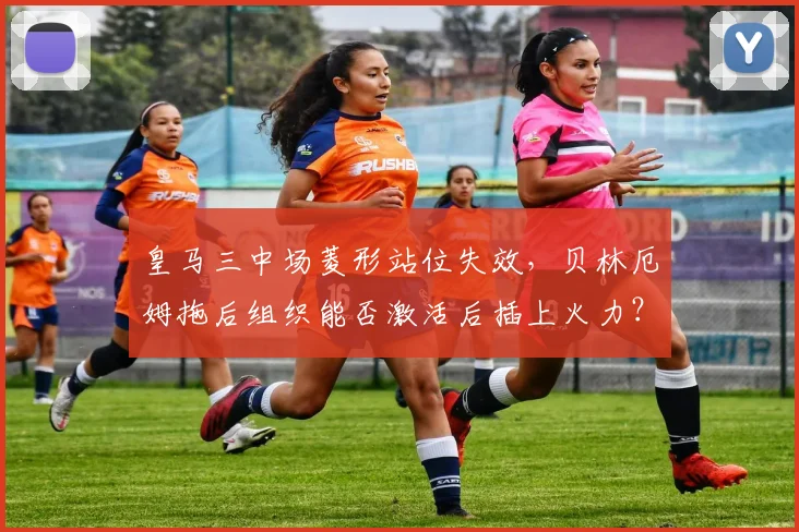 皇马三中场菱形站位失效,贝林厄姆拖后组织能否激活后插上火力?